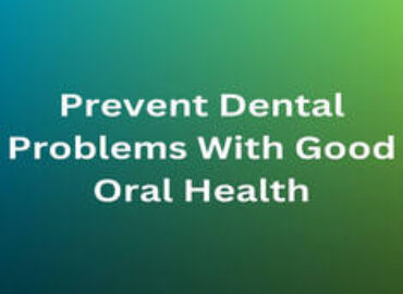 Prevent Dental Problems With Good Oral Health